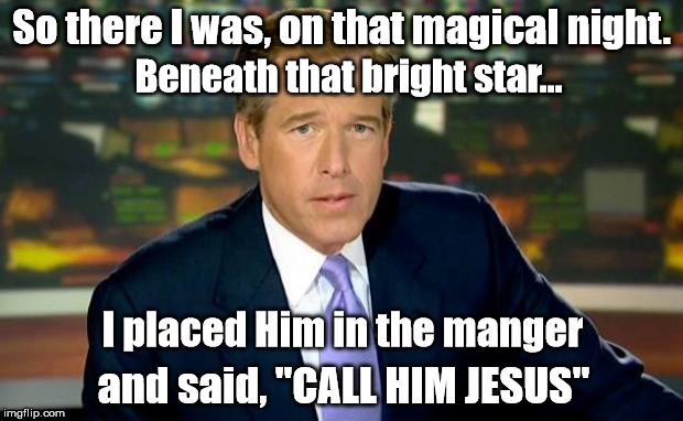 Brian Williams Was There | So there I was, on that magical night. Beneath that bright star... I placed Him in the manger; and said, "CALL HIM JESUS" | image tagged in memes,brian williams was there,christmas,funny | made w/ Imgflip meme maker