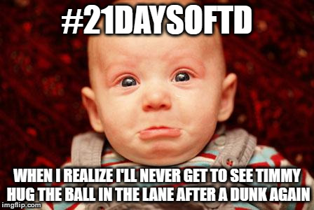Baby Crying | #21DAYSOFTD; WHEN I REALIZE I'LL NEVER GET TO SEE TIMMY HUG THE BALL IN THE LANE AFTER A DUNK AGAIN | image tagged in baby crying | made w/ Imgflip meme maker