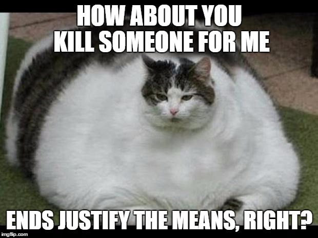 HOW ABOUT YOU KILL SOMEONE FOR ME ENDS JUSTIFY THE MEANS, RIGHT? | made w/ Imgflip meme maker