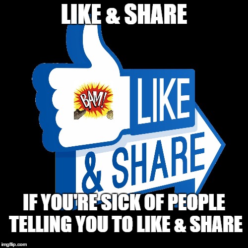 LIKE & SHARE; IF YOU'RE SICK OF PEOPLE TELLING YOU TO LIKE & SHARE | image tagged in likenshare | made w/ Imgflip meme maker