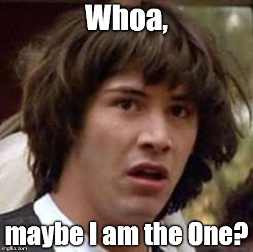 Conspiracy Keanu Meme | Whoa, maybe I am the One? | image tagged in memes,conspiracy keanu | made w/ Imgflip meme maker