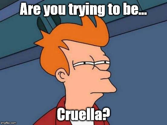 Futurama Fry Meme | Are you trying to be... Cruella? | image tagged in memes,futurama fry | made w/ Imgflip meme maker