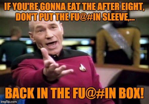 Oh, and Merry Christmas. | IF YOU'RE GONNA EAT THE AFTER EIGHT, DON'T PUT THE FU@#IN SLEEVE,... BACK IN THE FU@#IN BOX! | image tagged in memes,picard wtf | made w/ Imgflip meme maker