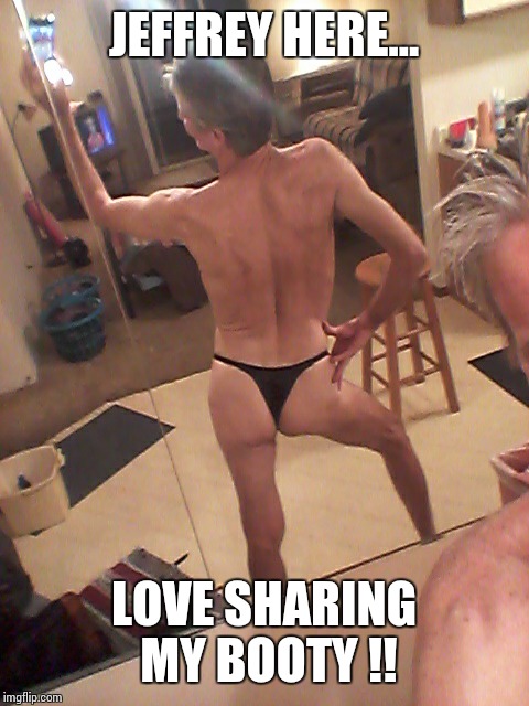 anorexic thong panty guy... | JEFFREY HERE... LOVE SHARING MY BOOTY !! | image tagged in anorexic thong panty guy | made w/ Imgflip meme maker