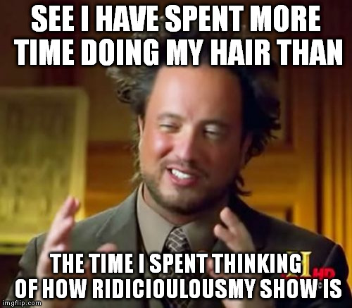 Ancient Aliens | SEE I HAVE SPENT MORE TIME DOING MY HAIR THAN; THE TIME I SPENT THINKING OF HOW RIDICIOULOUSMY SHOW IS | image tagged in memes,ancient aliens | made w/ Imgflip meme maker