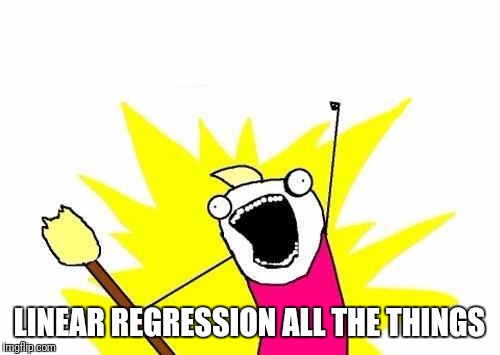 X All The Y Meme | LINEAR REGRESSION ALL THE THINGS | image tagged in memes,x all the y | made w/ Imgflip meme maker