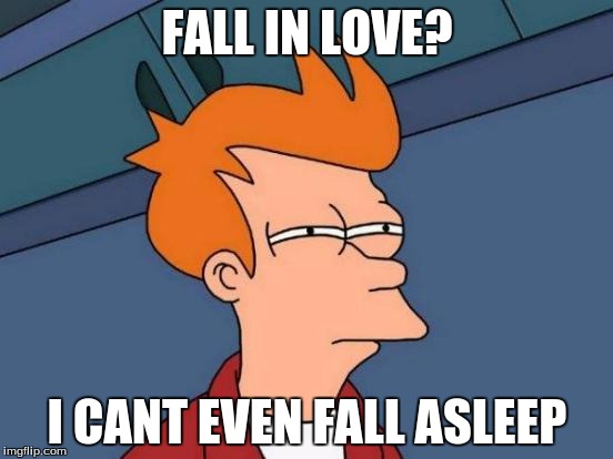 Futurama Fry Meme | FALL IN LOVE? I CANT EVEN FALL ASLEEP | image tagged in memes,futurama fry | made w/ Imgflip meme maker