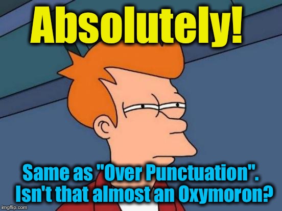 Futurama Fry Meme | Absolutely! Same as "Over Punctuation".   Isn't that almost an Oxymoron? | image tagged in memes,futurama fry | made w/ Imgflip meme maker