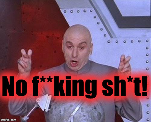 Dr Evil Laser Meme | No f**king sh*t! | image tagged in memes,dr evil laser | made w/ Imgflip meme maker