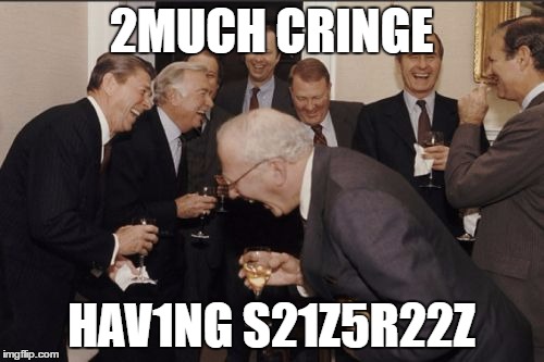 Laughing Men In Suits Meme | 2MUCH CRINGE HAV1NG S21Z5R22Z | image tagged in memes,laughing men in suits | made w/ Imgflip meme maker