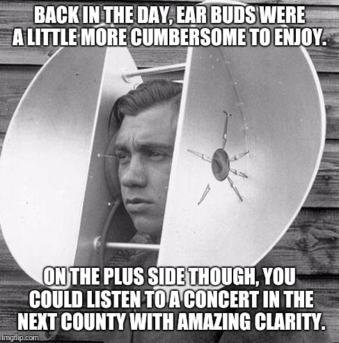 Kinda Hard to Wear a Hat Though. | BACK IN THE DAY, EAR BUDS WERE A LITTLE MORE CUMBERSOME TO ENJOY. ON THE PLUS SIDE THOUGH, YOU COULD LISTEN TO A CONCERT IN THE NEXT COUNTY WITH AMAZING CLARITY. | image tagged in ears | made w/ Imgflip meme maker