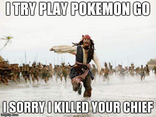 Jack Sparrow Being Chased | I TRY PLAY POKEMON GO; I SORRY I KILLED YOUR CHIEF | image tagged in memes,jack sparrow being chased | made w/ Imgflip meme maker