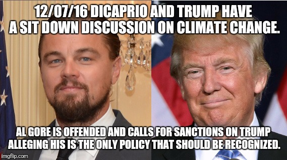 A Dig on the Taiwan - China Debacle. I Am Not Starting a Fake News Story. Unless CNN Wants to Buy the Rights From Me That Is. | 12/07/16 DICAPRIO AND TRUMP HAVE A SIT DOWN DISCUSSION ON CLIMATE CHANGE. AL GORE IS OFFENDED AND CALLS FOR SANCTIONS ON TRUMP ALLEGING HIS IS THE ONLY POLICY THAT SHOULD BE RECOGNIZED. | image tagged in donald trump,leonardo dicaprio,al gore | made w/ Imgflip meme maker
