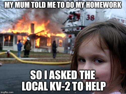 Disaster Girl | MY MUM TOLD ME TO DO MY HOMEWORK; SO I ASKED THE LOCAL KV-2 TO HELP | image tagged in memes,disaster girl | made w/ Imgflip meme maker