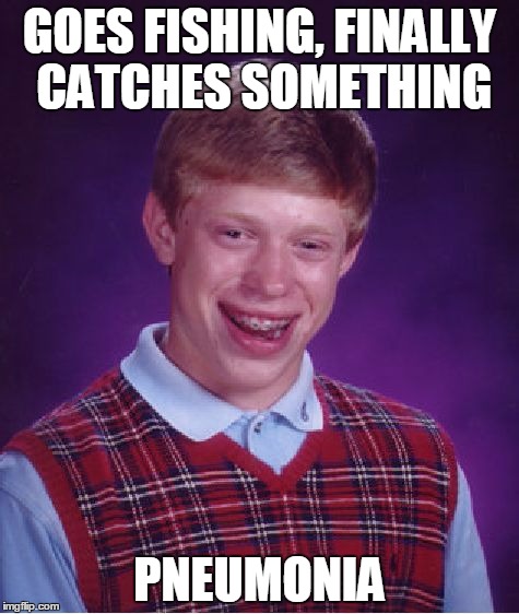 Bad Luck Brian | GOES FISHING, FINALLY CATCHES SOMETHING; PNEUMONIA | image tagged in memes,bad luck brian | made w/ Imgflip meme maker