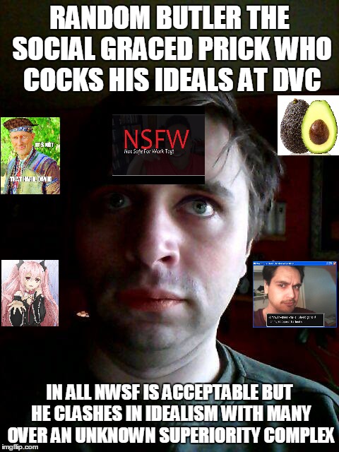 Random Butler's Stand | RANDOM BUTLER THE SOCIAL GRACED PRICK WHO COCKS HIS IDEALS AT DVC; IN ALL NWSF IS ACCEPTABLE BUT HE CLASHES IN IDEALISM WITH MANY OVER AN UNKNOWN SUPERIORITY COMPLEX | image tagged in random meme stand nwsf | made w/ Imgflip meme maker