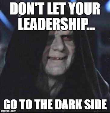Sidious Error | DON'T LET YOUR LEADERSHIP... GO TO THE DARK SIDE | image tagged in memes,sidious error | made w/ Imgflip meme maker
