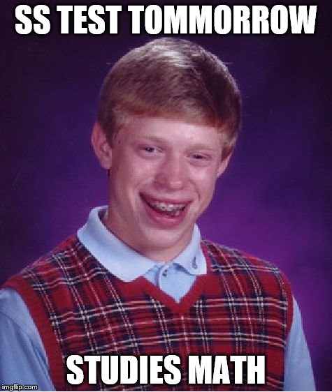 Bad Luck Brian Meme | SS TEST TOMMORROW; STUDIES MATH | image tagged in memes,bad luck brian | made w/ Imgflip meme maker