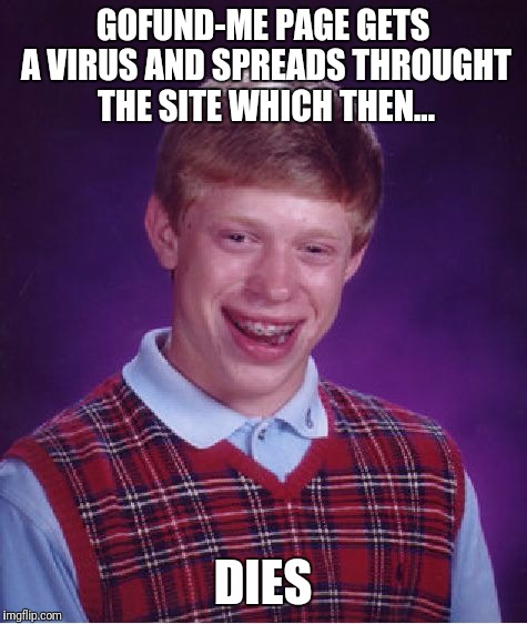 Bad Luck Brian Meme | GOFUND-ME PAGE GETS A VIRUS AND SPREADS THROUGHT THE SITE WHICH THEN... DIES | image tagged in memes,bad luck brian | made w/ Imgflip meme maker