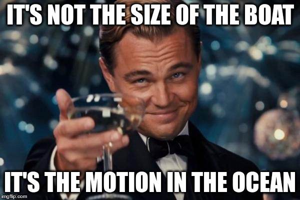 Leonardo Dicaprio Cheers | IT'S NOT THE SIZE OF THE BOAT; IT'S THE MOTION IN THE OCEAN | image tagged in memes,leonardo dicaprio cheers | made w/ Imgflip meme maker