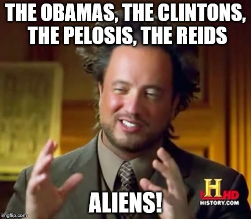 Ancient Aliens Meme | THE OBAMAS, THE CLINTONS, THE PELOSIS, THE REIDS; ALIENS! | image tagged in memes,ancient aliens | made w/ Imgflip meme maker