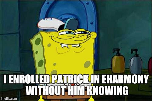 Don't You Squidward Meme | I ENROLLED PATRICK IN EHARMONY WITHOUT HIM KNOWING | image tagged in memes,dont you squidward | made w/ Imgflip meme maker