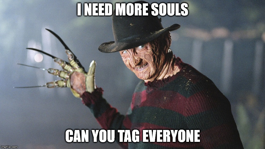 Tagging one mate is for amateurs | I NEED MORE SOULS; CAN YOU TAG EVERYONE | image tagged in freddy krueger | made w/ Imgflip meme maker