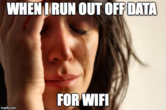First World Problems | WHEN I RUN OUT OFF DATA; FOR WIFI | image tagged in memes,first world problems | made w/ Imgflip meme maker