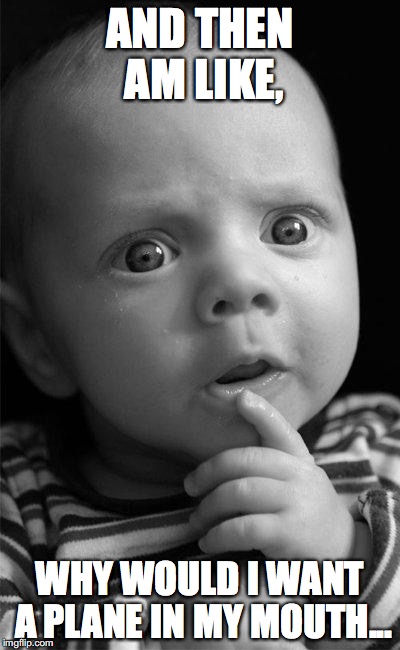 Confused baby | AND THEN AM LIKE, WHY WOULD I WANT A PLANE IN MY MOUTH... | image tagged in confused baby | made w/ Imgflip meme maker
