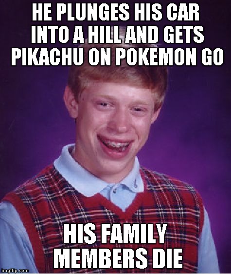 Bad Luck Brian Meme | HE PLUNGES HIS CAR INTO A HILL AND GETS PIKACHU ON POKEMON GO; HIS FAMILY MEMBERS DIE | image tagged in memes,bad luck brian | made w/ Imgflip meme maker