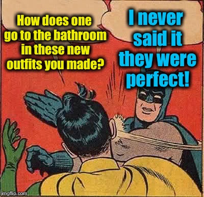 Batman Slapping Robin Meme | How does one go to the bathroom in these new outfits you made? I never said it they were perfect! | image tagged in memes,batman slapping robin,evilmandoevil,funny | made w/ Imgflip meme maker