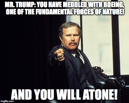 Trump_Network | MR. TRUMP: YOU HAVE MEDDLED WITH BOEING, ONE OF THE FUNDAMENTAL FORCES OF NATURE! AND YOU WILL ATONE! | image tagged in trump boeing | made w/ Imgflip meme maker