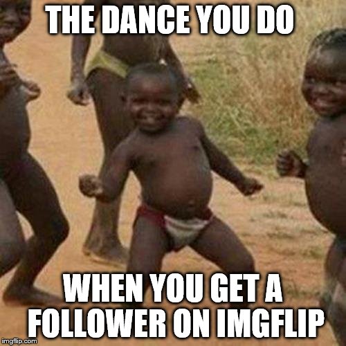 Third World Success Kid Dancing For Upvotes | THE DANCE YOU DO; WHEN YOU GET A FOLLOWER ON IMGFLIP | image tagged in memes,third world success kid | made w/ Imgflip meme maker
