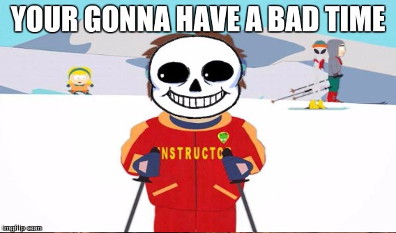 YOUR GONNA HAVE A BAD TIME | made w/ Imgflip meme maker