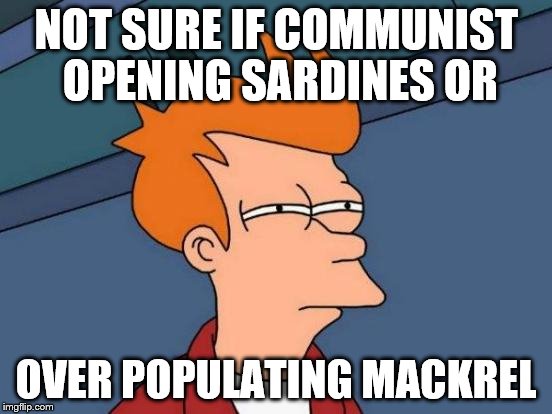 Futurama Fry Meme | NOT SURE IF COMMUNIST OPENING SARDINES OR OVER POPULATING MACKREL | image tagged in memes,futurama fry | made w/ Imgflip meme maker