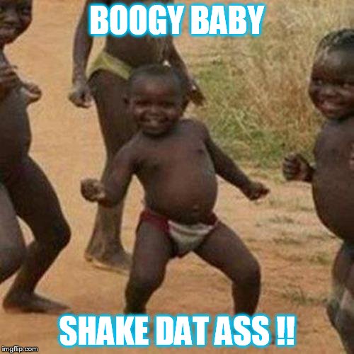 Third World Success Kid Meme | BOOGY BABY; SHAKE DAT ASS !! | image tagged in memes,third world success kid | made w/ Imgflip meme maker