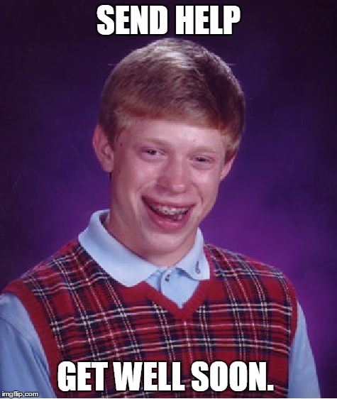 Bad Luck Brian Meme | SEND HELP; GET WELL SOON. | image tagged in memes,bad luck brian | made w/ Imgflip meme maker