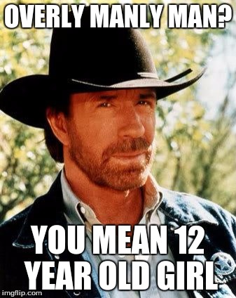 Chuck Norris Meme | OVERLY MANLY MAN? YOU MEAN 12 YEAR OLD GIRL | image tagged in memes,chuck norris,overly manly man | made w/ Imgflip meme maker