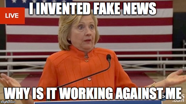 Hillary Clinton Fail | I INVENTED FAKE NEWS; WHY IS IT WORKING AGAINST ME | image tagged in hillary clinton fail | made w/ Imgflip meme maker