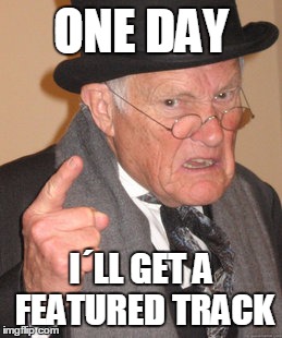 Back In My Day Meme | ONE DAY; I´LL GET A FEATURED TRACK | image tagged in memes,back in my day | made w/ Imgflip meme maker