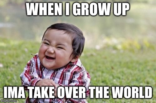 Evil Toddler Meme | WHEN I GROW UP; IMA TAKE OVER THE WORLD | image tagged in memes,evil toddler | made w/ Imgflip meme maker