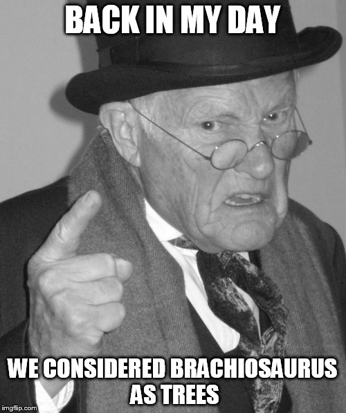 Back in my day | BACK IN MY DAY WE CONSIDERED BRACHIOSAURUS AS TREES | image tagged in back in my day | made w/ Imgflip meme maker