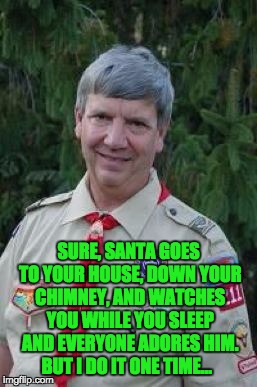 Harmless Scout Leader |  SURE, SANTA GOES TO YOUR HOUSE, DOWN YOUR CHIMNEY, AND WATCHES YOU WHILE YOU SLEEP AND EVERYONE ADORES HIM. BUT I DO IT ONE TIME... | image tagged in memes,harmless scout leader | made w/ Imgflip meme maker