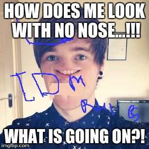 DanTDM no nose | HOW DOES ME LOOK WITH NO NOSE...!!! WHAT IS GOING ON?! | image tagged in dantdm no nose | made w/ Imgflip meme maker