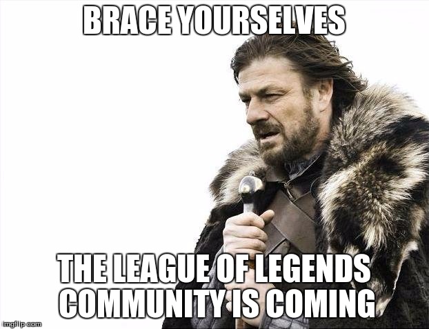 Brace Yourselves X is Coming | BRACE YOURSELVES; THE LEAGUE OF LEGENDS COMMUNITY IS COMING | image tagged in memes,brace yourselves x is coming | made w/ Imgflip meme maker