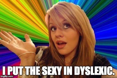 Dumb Blonde Meme | I PUT THE SEXY IN DYSLEXIC. | image tagged in dumb blonde | made w/ Imgflip meme maker