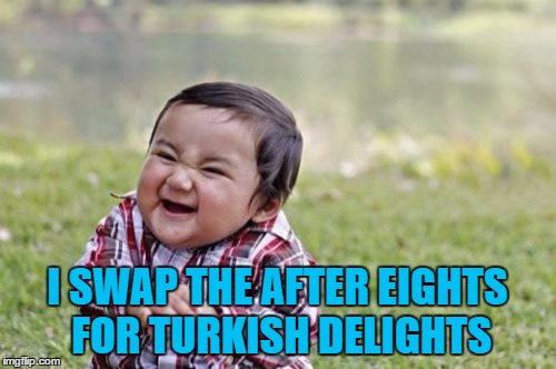 Evil Toddler Meme | I SWAP THE AFTER EIGHTS FOR TURKISH DELIGHTS | image tagged in memes,evil toddler | made w/ Imgflip meme maker