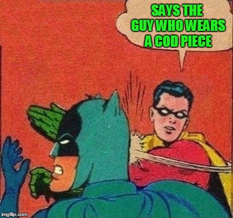 Robin Slapping Batman | SAYS THE GUY WHO WEARS A COD PIECE | image tagged in robin slapping batman | made w/ Imgflip meme maker