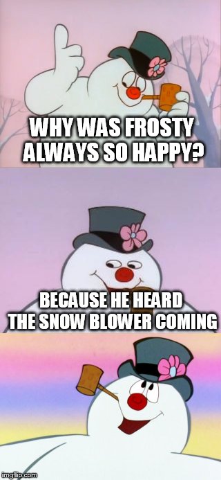 Bad pun frosty the snowman | WHY WAS FROSTY ALWAYS SO HAPPY? BECAUSE HE HEARD THE SNOW BLOWER COMING | image tagged in frosty,bad pun | made w/ Imgflip meme maker