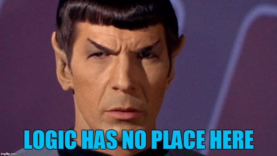 Logic Has No Place Here | LOGIC HAS NO PLACE HERE | image tagged in spock is serious,memes,logic has no place here,star trek,sorry hokeewolf | made w/ Imgflip meme maker